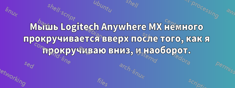 Мышь Logitech Anywhere MX немного прокручивается вверх после того, как я прокручиваю вниз, и наоборот.