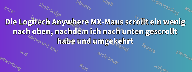 Die Logitech Anywhere MX-Maus scrollt ein wenig nach oben, nachdem ich nach unten gescrollt habe und umgekehrt