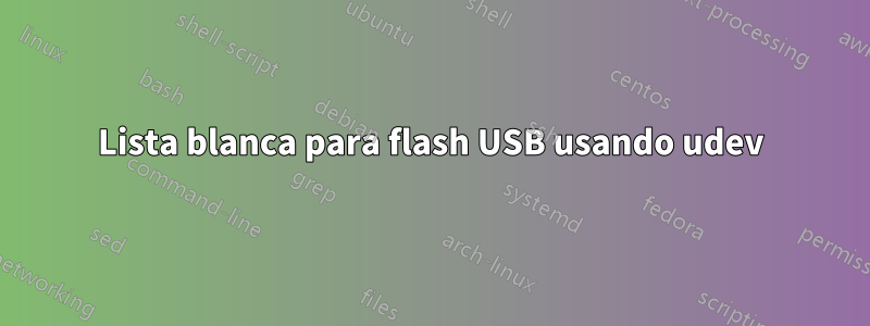 Lista blanca para flash USB usando udev