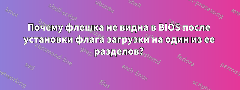 Почему флешка не видна в BIOS после установки флага загрузки на один из ее разделов?