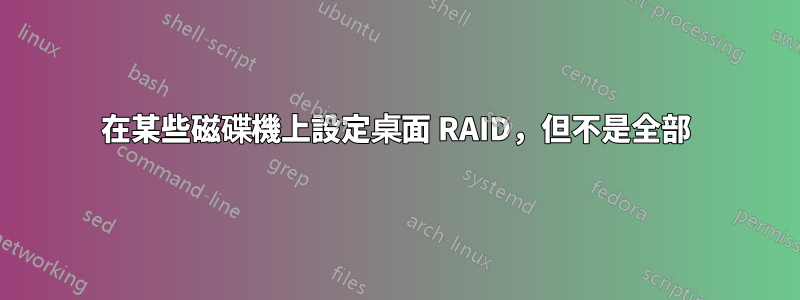 在某些磁碟機上設定桌面 RAID，但不是全部