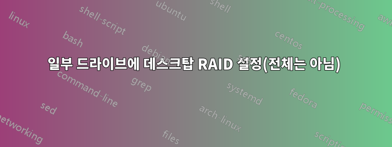 일부 드라이브에 데스크탑 RAID 설정(전체는 아님)