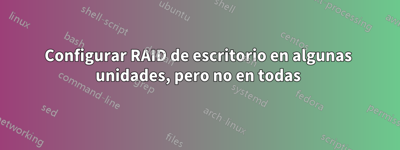 Configurar RAID de escritorio en algunas unidades, pero no en todas