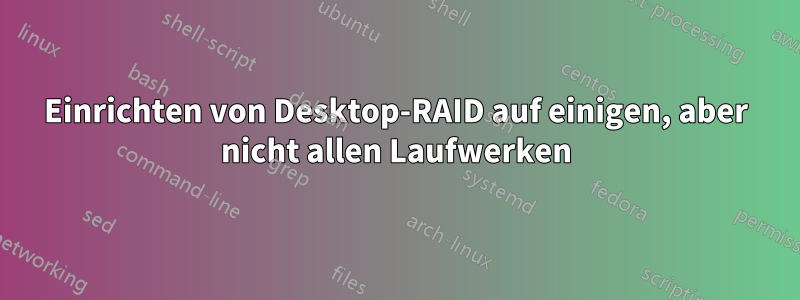 Einrichten von Desktop-RAID auf einigen, aber nicht allen Laufwerken