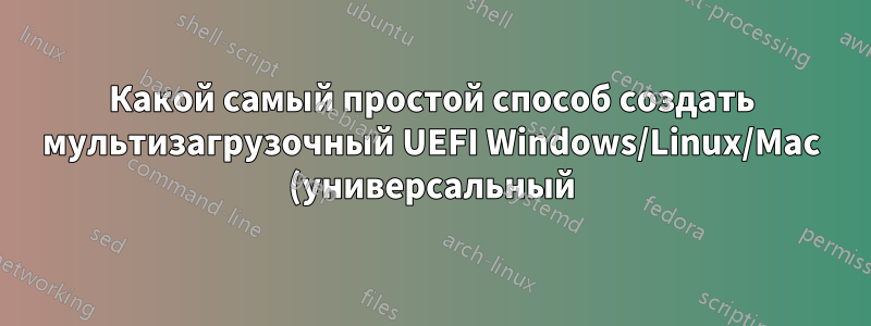 Какой самый простой способ создать мультизагрузочный UEFI Windows/Linux/Mac (универсальный) DVD/BD?