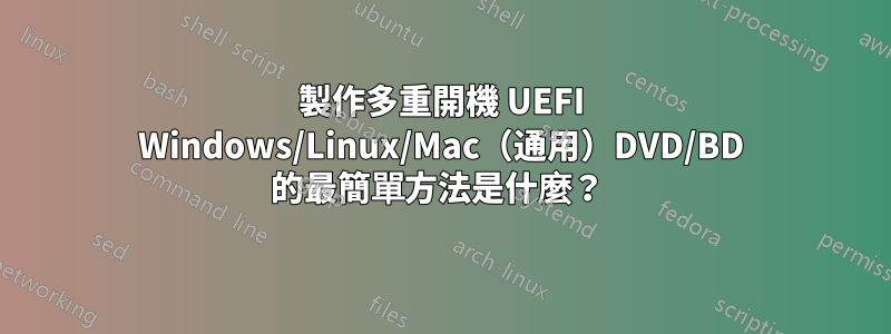 製作多重開機 UEFI Windows/Linux/Mac（通用）DVD/BD 的最簡單方法是什麼？ 