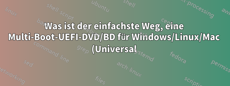 Was ist der einfachste Weg, eine Multi-Boot-UEFI-DVD/BD für Windows/Linux/Mac (Universal) zu erstellen?