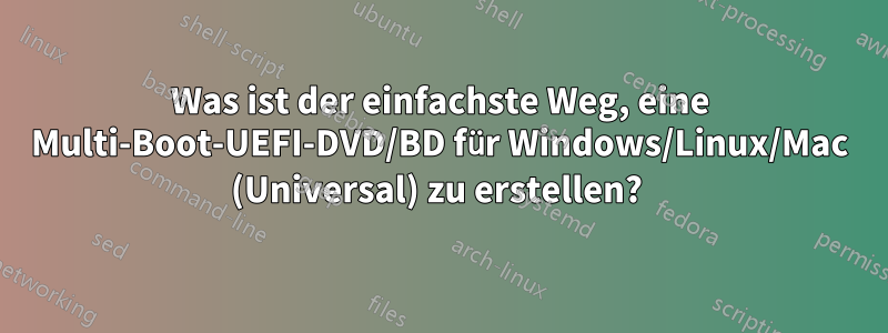 Was ist der einfachste Weg, eine Multi-Boot-UEFI-DVD/BD für Windows/Linux/Mac (Universal) zu erstellen? 