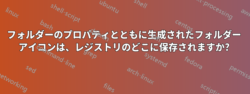 フォルダーのプロパティとともに生成されたフォルダー アイコンは、レジストリのどこに保存されますか?