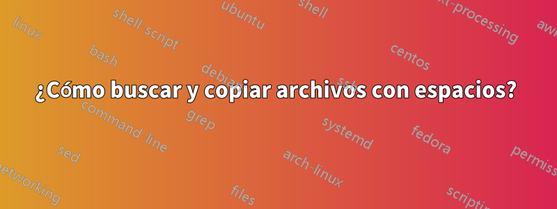 ¿Cómo buscar y copiar archivos con espacios?