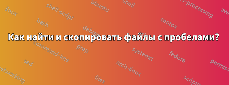 Как найти и скопировать файлы с пробелами?