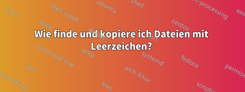 Wie finde und kopiere ich Dateien mit Leerzeichen?