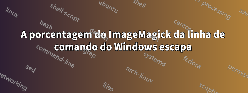 A porcentagem do ImageMagick da linha de comando do Windows escapa