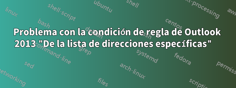 Problema con la condición de regla de Outlook 2013 "De la lista de direcciones específicas" 