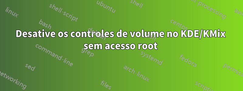 Desative os controles de volume no KDE/KMix sem acesso root