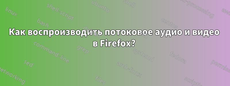 Как воспроизводить потоковое аудио и видео в Firefox?