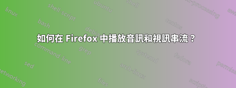 如何在 Firefox 中播放音訊和視訊串流？