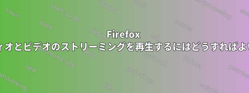 Firefox でオーディオとビデオのストリーミングを再生するにはどうすればよいですか?