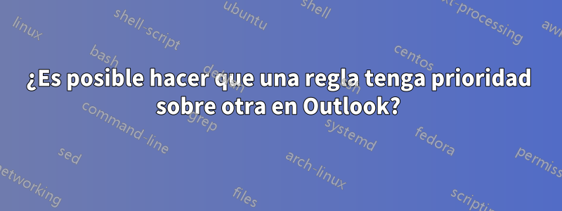 ¿Es posible hacer que una regla tenga prioridad sobre otra en Outlook?