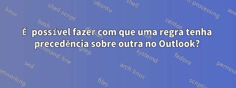 É possível fazer com que uma regra tenha precedência sobre outra no Outlook?