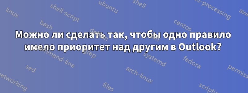 Можно ли сделать так, чтобы одно правило имело приоритет над другим в Outlook?