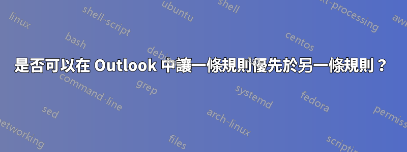 是否可以在 Outlook 中讓一條規則優先於另一條規則？