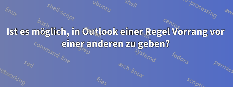 Ist es möglich, in Outlook einer Regel Vorrang vor einer anderen zu geben?