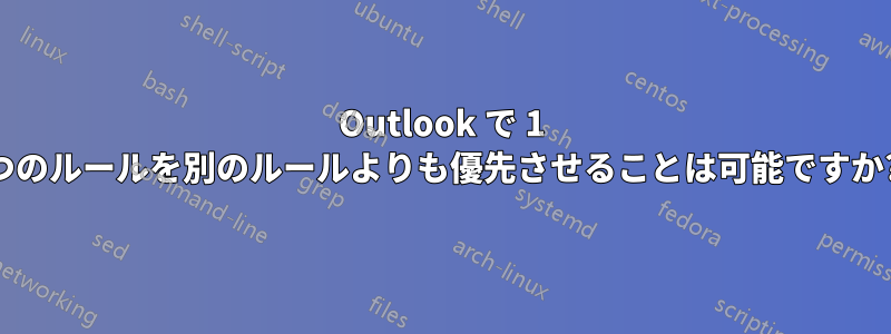 Outlook で 1 つのルールを別のルールよりも優先させることは可能ですか?