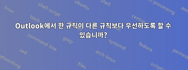 Outlook에서 한 규칙이 다른 규칙보다 우선하도록 할 수 있습니까?