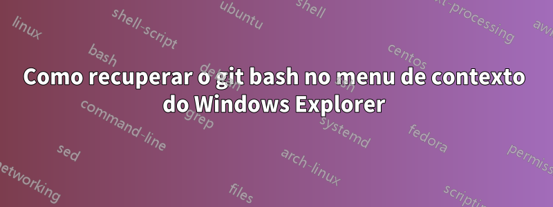 Como recuperar o git bash no menu de contexto do Windows Explorer