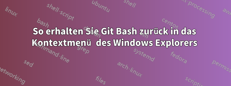 So erhalten Sie Git Bash zurück in das Kontextmenü des Windows Explorers