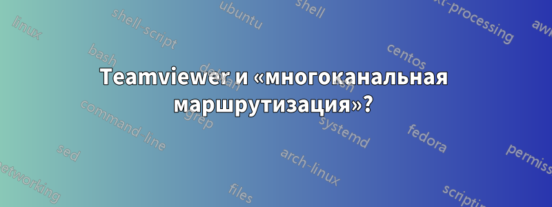 Teamviewer и «многоканальная маршрутизация»?