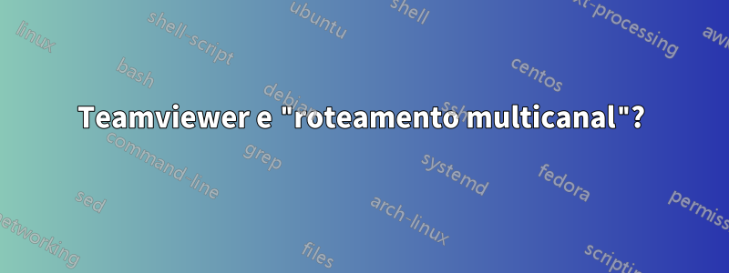 Teamviewer e "roteamento multicanal"?