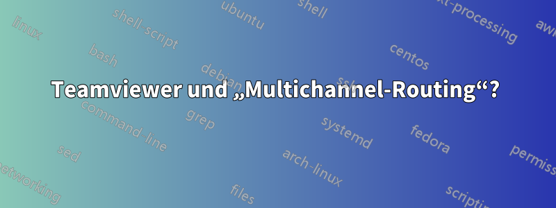 Teamviewer und „Multichannel-Routing“?