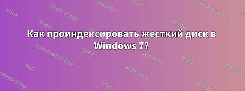 Как проиндексировать жесткий диск в Windows 7?