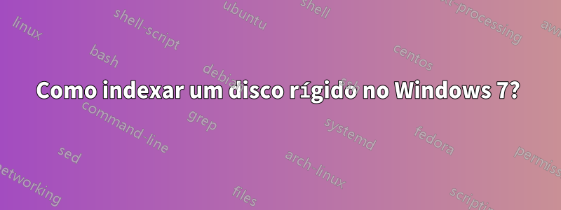 Como indexar um disco rígido no Windows 7?