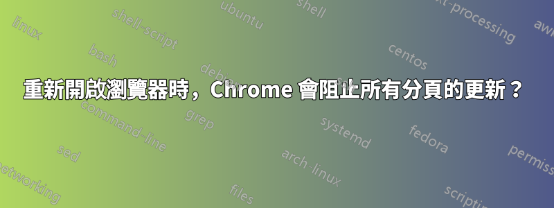 重新開啟瀏覽器時，Chrome 會阻止所有分頁的更新？