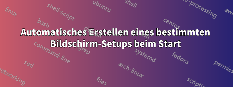 Automatisches Erstellen eines bestimmten Bildschirm-Setups beim Start