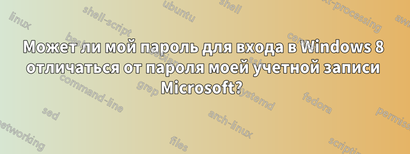 Может ли мой пароль для входа в Windows 8 отличаться от пароля моей учетной записи Microsoft? 