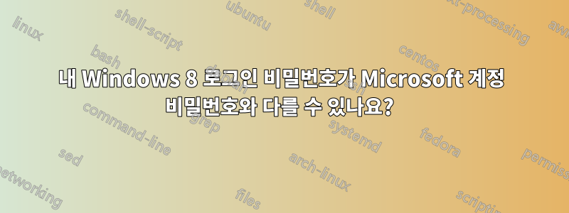 내 Windows 8 로그인 비밀번호가 Microsoft 계정 비밀번호와 다를 수 있나요? 