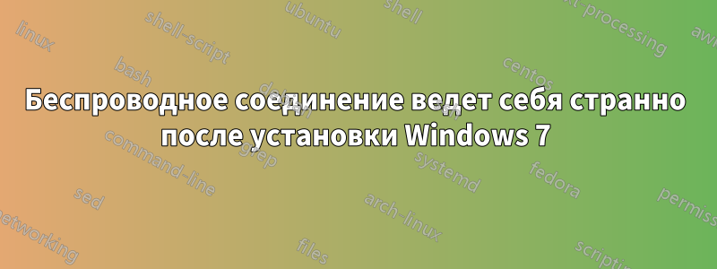 Беспроводное соединение ведет себя странно после установки Windows 7