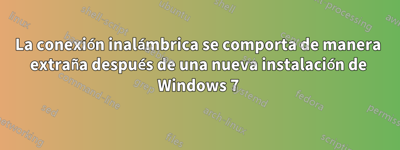 La conexión inalámbrica se comporta de manera extraña después de una nueva instalación de Windows 7