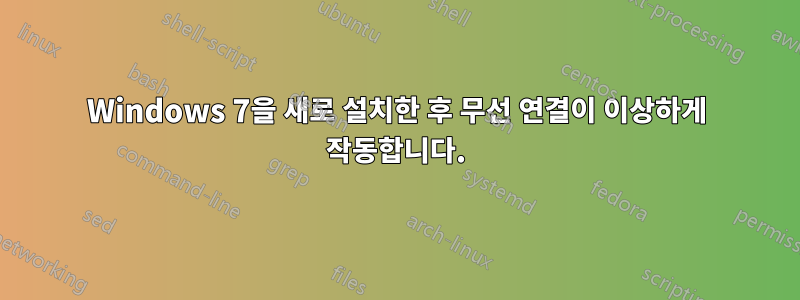 Windows 7을 새로 설치한 후 무선 연결이 이상하게 작동합니다.