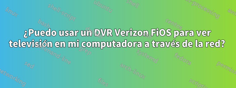 ¿Puedo usar un DVR Verizon FiOS para ver televisión en mi computadora a través de la red?