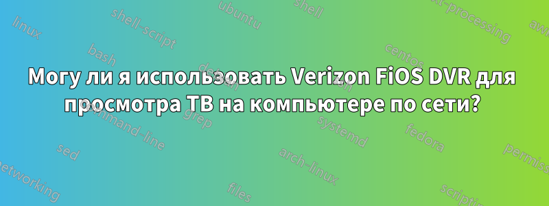 Могу ли я использовать Verizon FiOS DVR для просмотра ТВ на компьютере по сети?