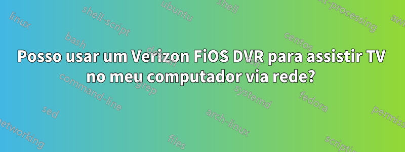 Posso usar um Verizon FiOS DVR para assistir TV no meu computador via rede?