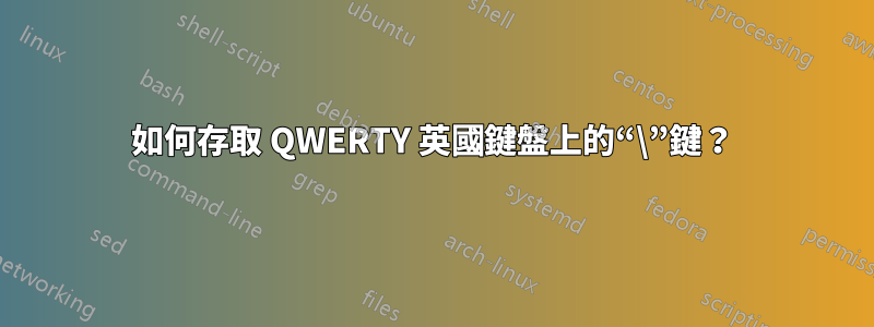 如何存取 QWERTY 英國鍵盤上的“\”鍵？