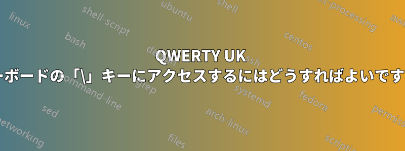 QWERTY UK キーボードの「\」キーにアクセスするにはどうすればよいですか?