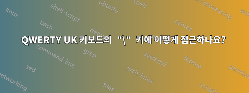 QWERTY UK 키보드의 "\" 키에 어떻게 접근하나요?