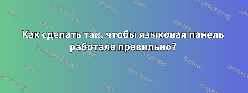 Как сделать так, чтобы языковая панель работала правильно?